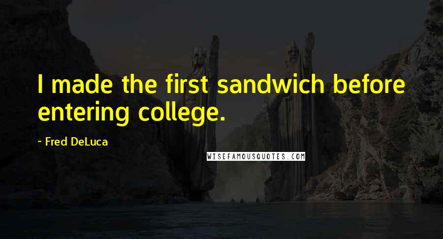 Fred DeLuca Quotes: I made the first sandwich before entering college.