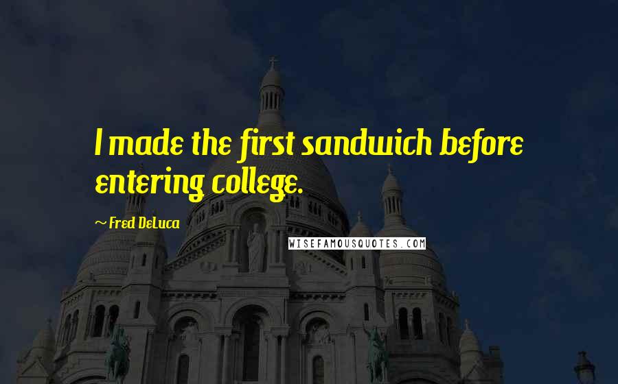 Fred DeLuca Quotes: I made the first sandwich before entering college.