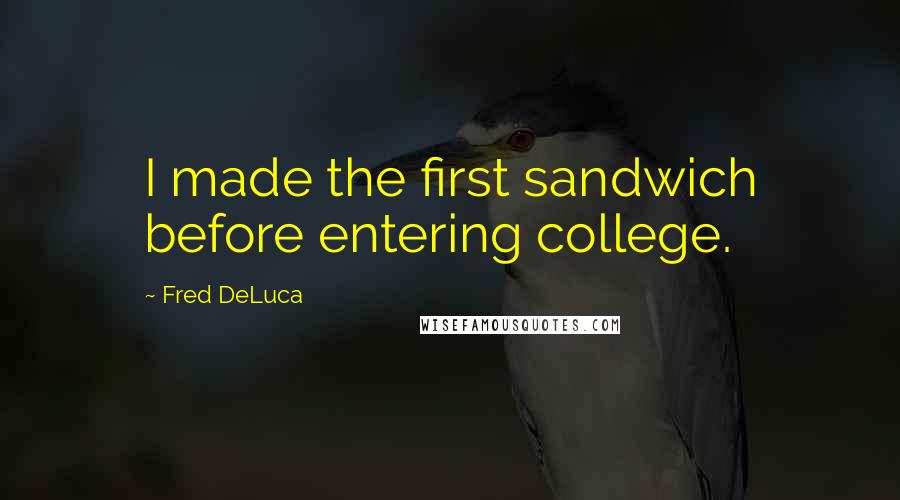 Fred DeLuca Quotes: I made the first sandwich before entering college.