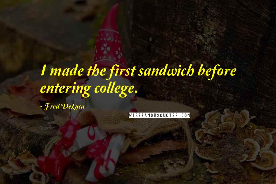 Fred DeLuca Quotes: I made the first sandwich before entering college.