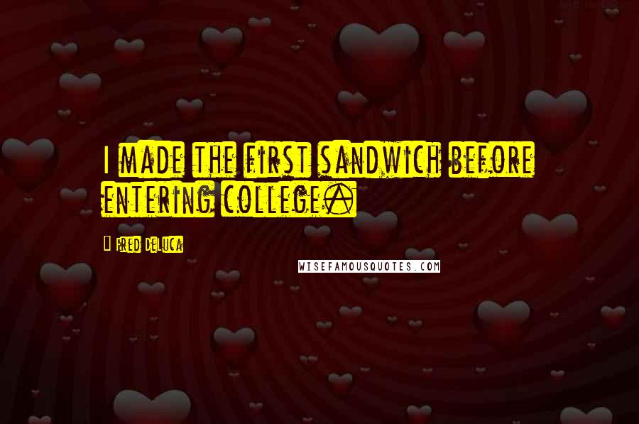 Fred DeLuca Quotes: I made the first sandwich before entering college.