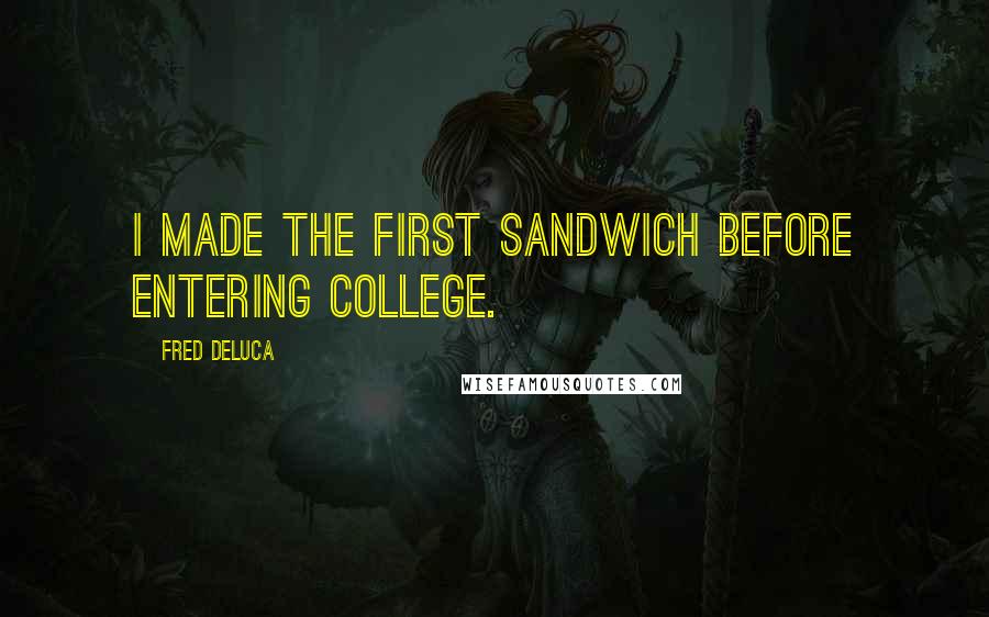 Fred DeLuca Quotes: I made the first sandwich before entering college.