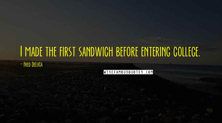 Fred DeLuca Quotes: I made the first sandwich before entering college.