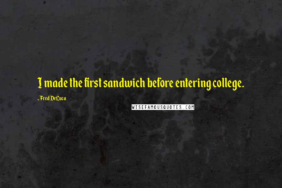 Fred DeLuca Quotes: I made the first sandwich before entering college.