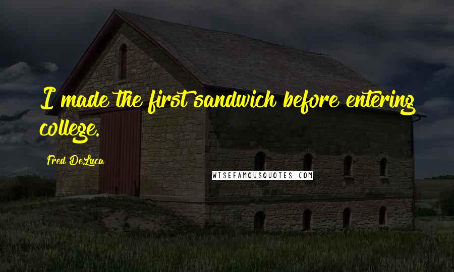 Fred DeLuca Quotes: I made the first sandwich before entering college.