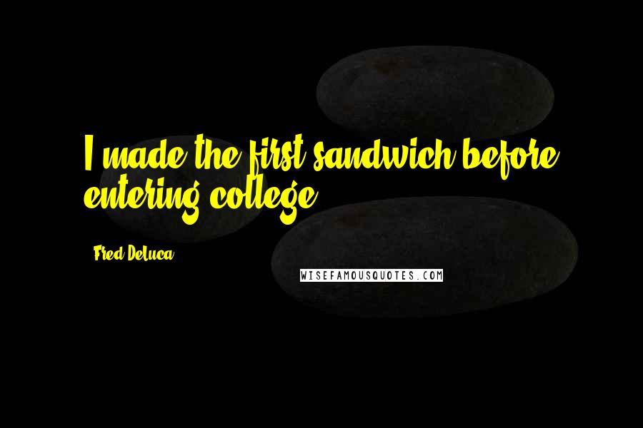 Fred DeLuca Quotes: I made the first sandwich before entering college.