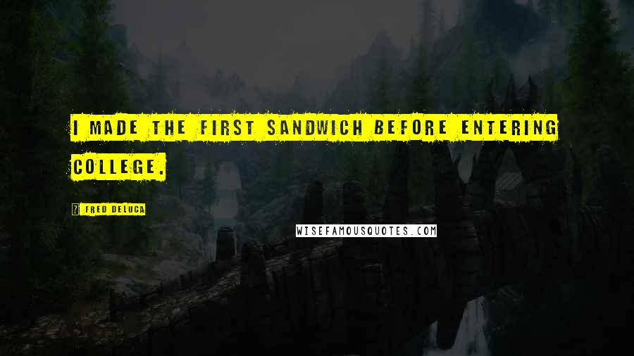 Fred DeLuca Quotes: I made the first sandwich before entering college.