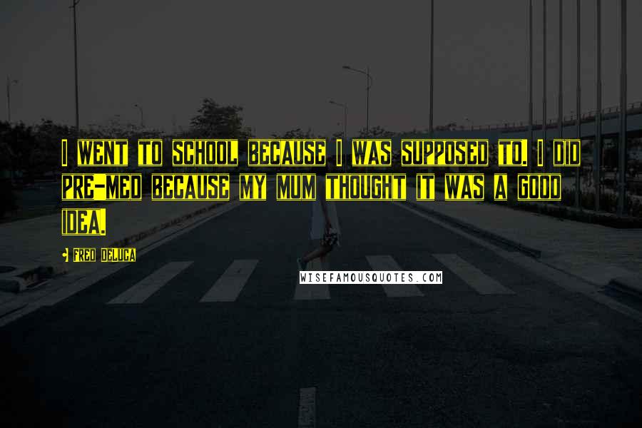 Fred DeLuca Quotes: I went to school because I was supposed to. I did pre-med because my mum thought it was a good idea.