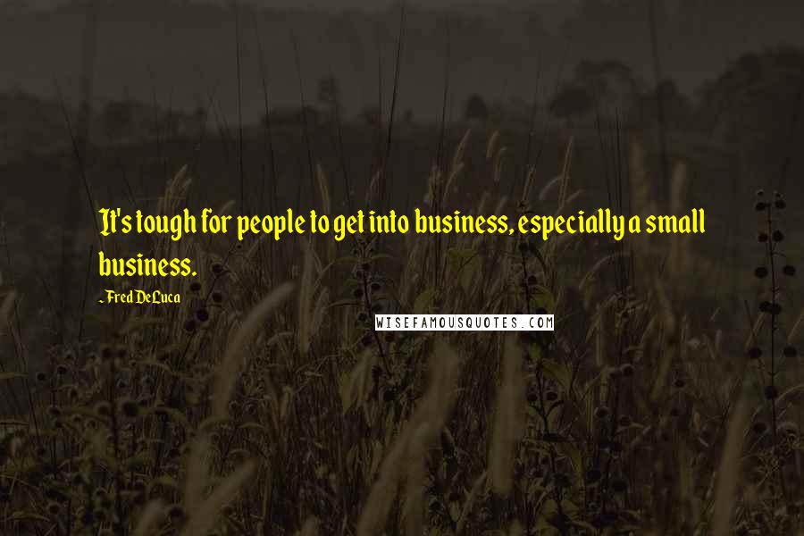 Fred DeLuca Quotes: It's tough for people to get into business, especially a small business.