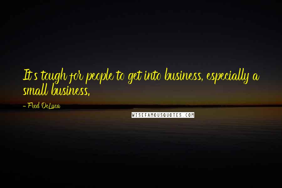 Fred DeLuca Quotes: It's tough for people to get into business, especially a small business.