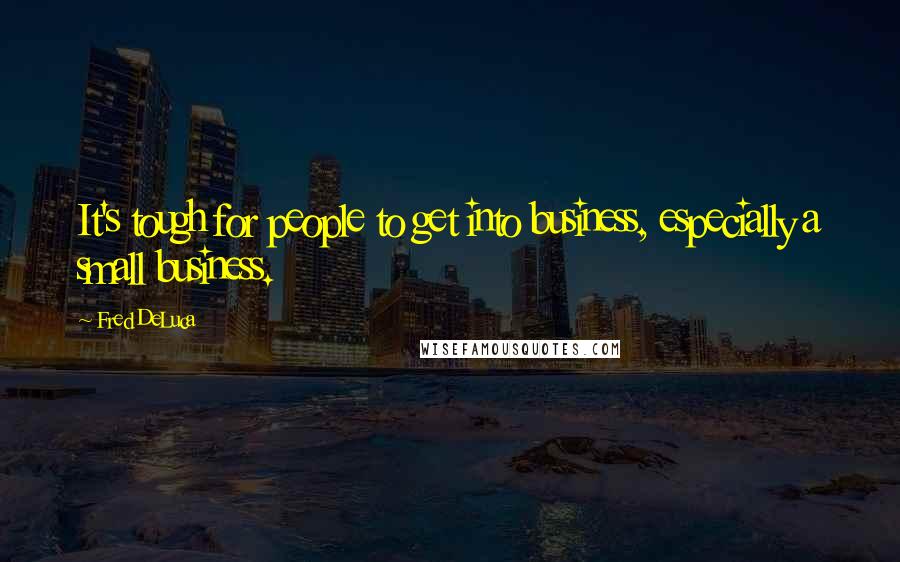 Fred DeLuca Quotes: It's tough for people to get into business, especially a small business.