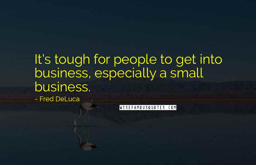 Fred DeLuca Quotes: It's tough for people to get into business, especially a small business.