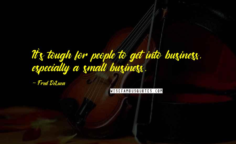 Fred DeLuca Quotes: It's tough for people to get into business, especially a small business.