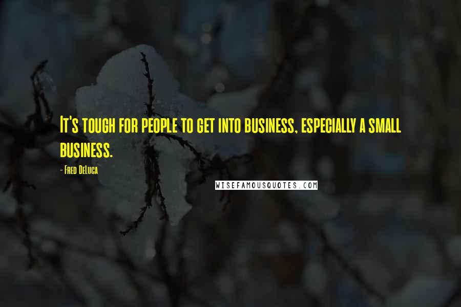 Fred DeLuca Quotes: It's tough for people to get into business, especially a small business.