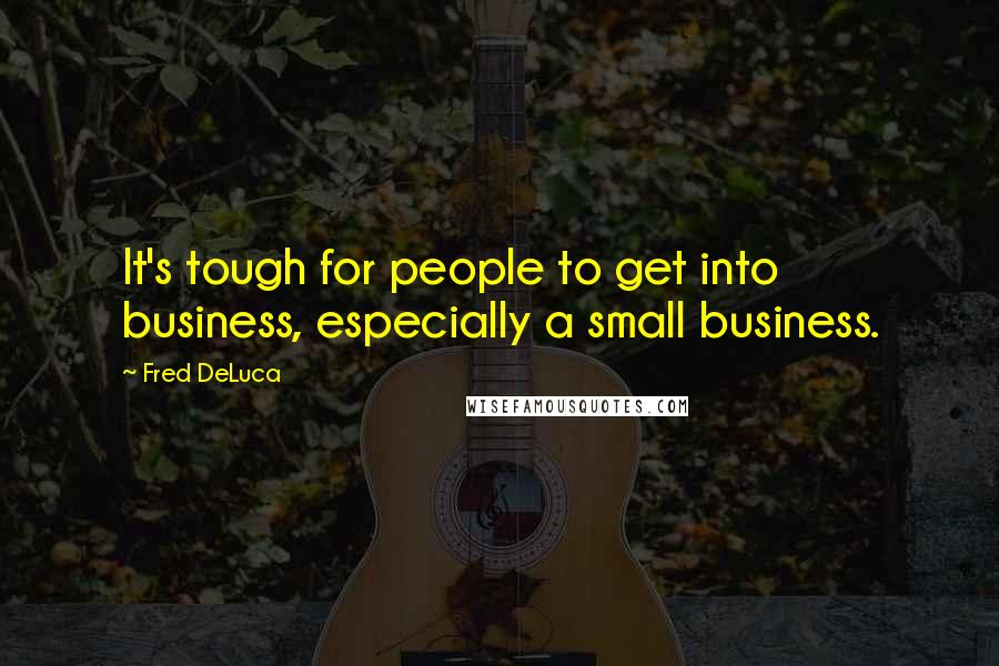 Fred DeLuca Quotes: It's tough for people to get into business, especially a small business.