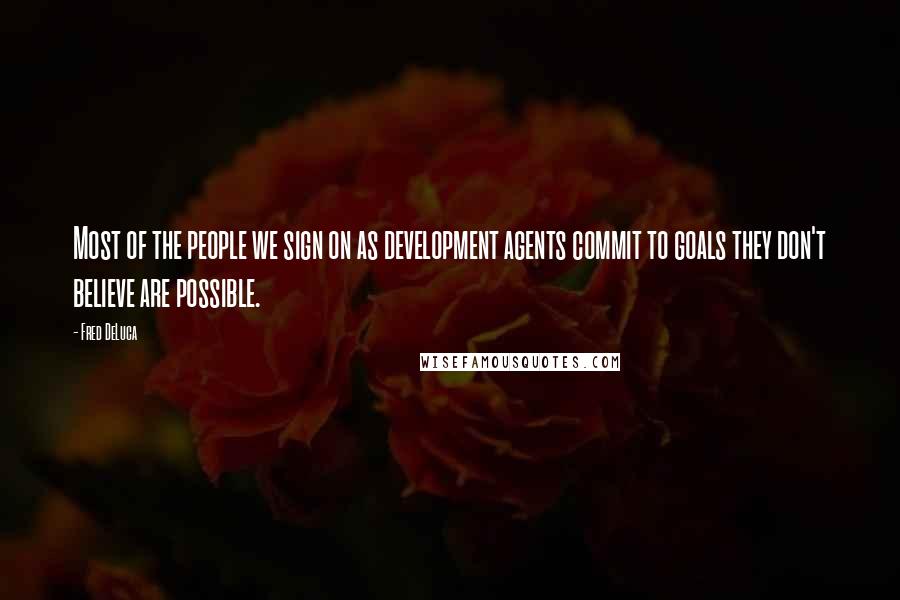 Fred DeLuca Quotes: Most of the people we sign on as development agents commit to goals they don't believe are possible.