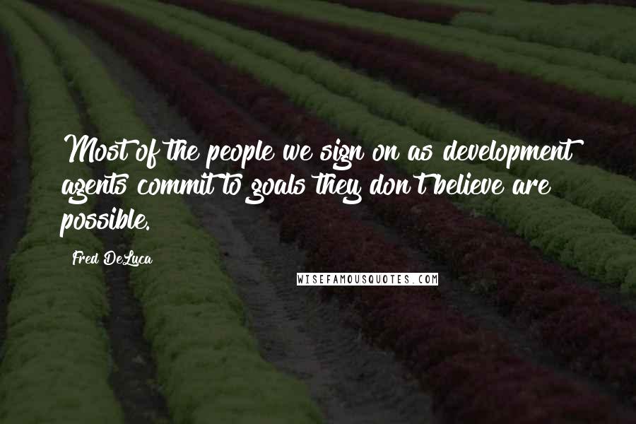 Fred DeLuca Quotes: Most of the people we sign on as development agents commit to goals they don't believe are possible.