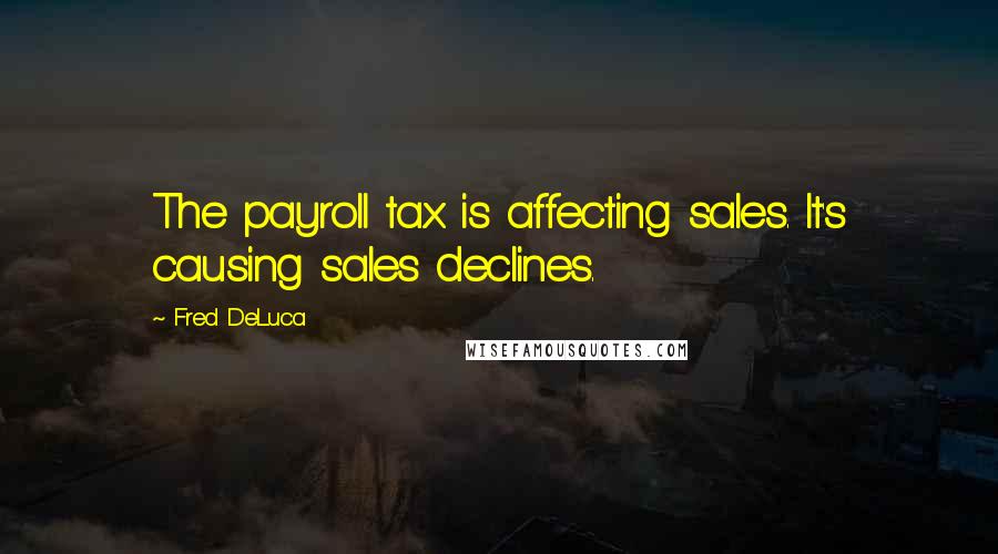 Fred DeLuca Quotes: The payroll tax is affecting sales. It's causing sales declines.