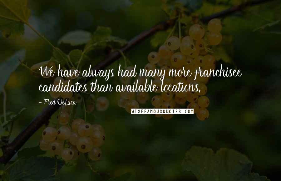 Fred DeLuca Quotes: We have always had many more franchisee candidates than available locations.