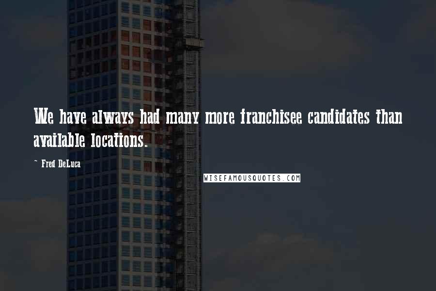 Fred DeLuca Quotes: We have always had many more franchisee candidates than available locations.