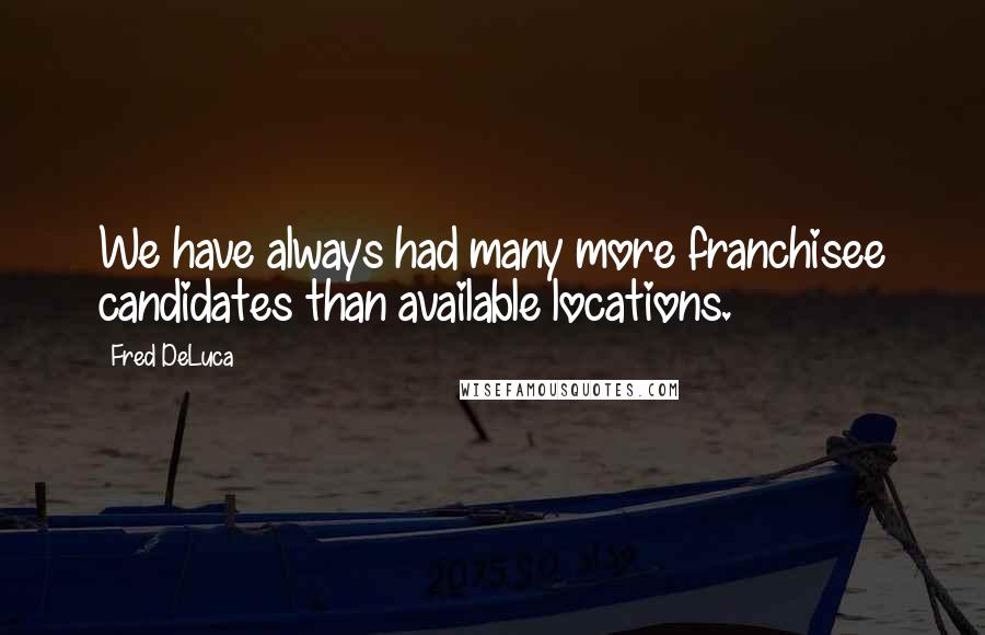 Fred DeLuca Quotes: We have always had many more franchisee candidates than available locations.