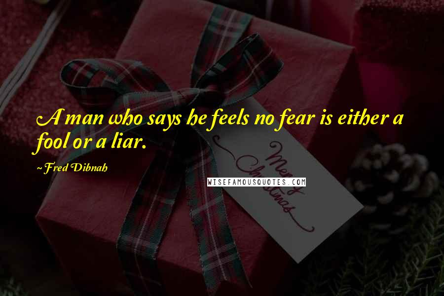 Fred Dibnah Quotes: A man who says he feels no fear is either a fool or a liar.