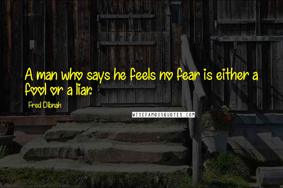 Fred Dibnah Quotes: A man who says he feels no fear is either a fool or a liar.