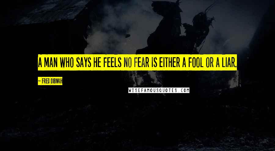 Fred Dibnah Quotes: A man who says he feels no fear is either a fool or a liar.