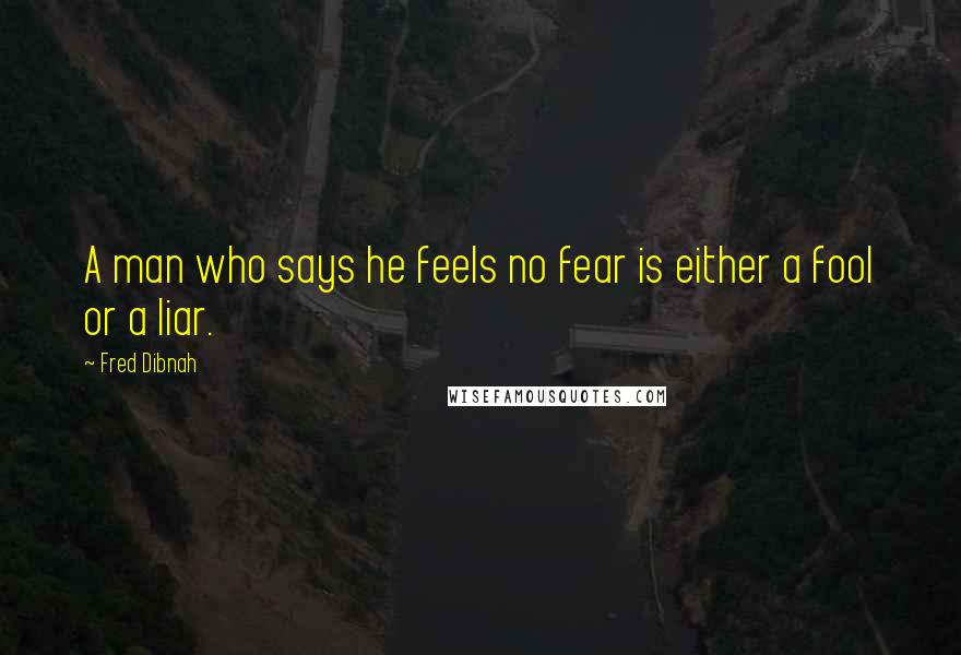 Fred Dibnah Quotes: A man who says he feels no fear is either a fool or a liar.