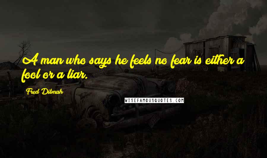 Fred Dibnah Quotes: A man who says he feels no fear is either a fool or a liar.