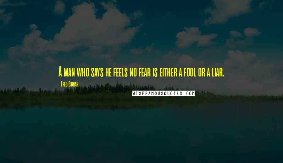 Fred Dibnah Quotes: A man who says he feels no fear is either a fool or a liar.