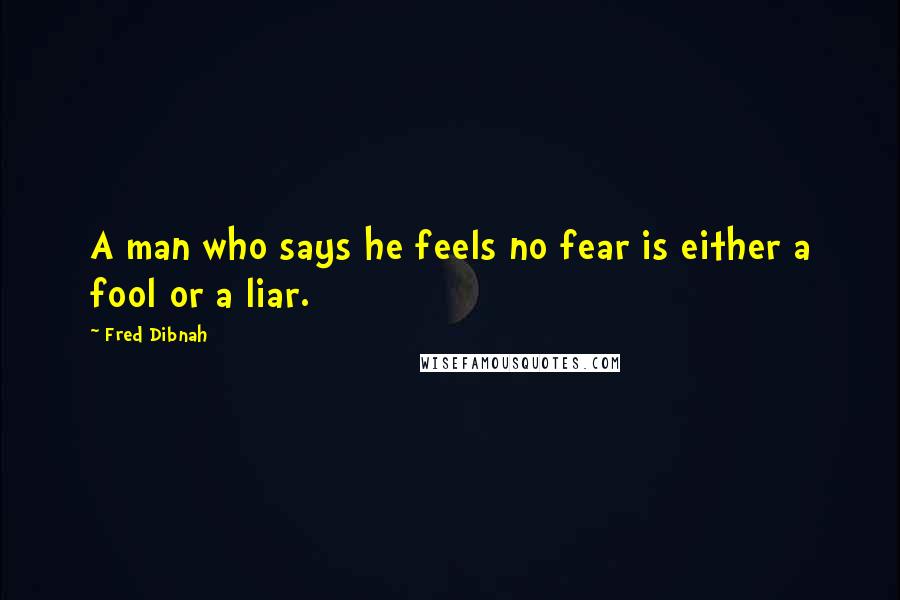 Fred Dibnah Quotes: A man who says he feels no fear is either a fool or a liar.