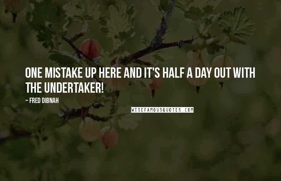 Fred Dibnah Quotes: One mistake up here and it's half a day out with the undertaker!