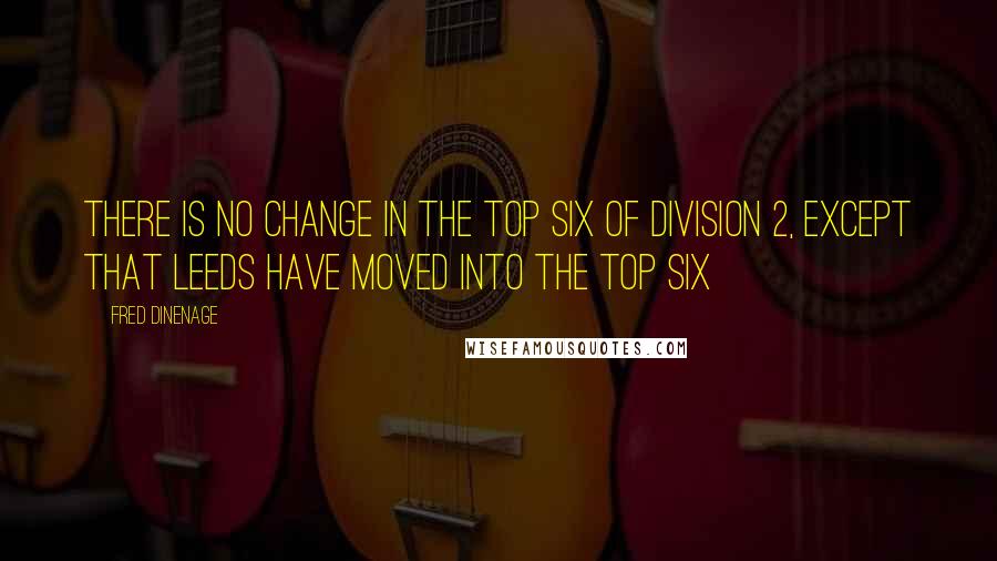 Fred Dinenage Quotes: There is no change in the top six of division 2, except that Leeds have moved into the top six