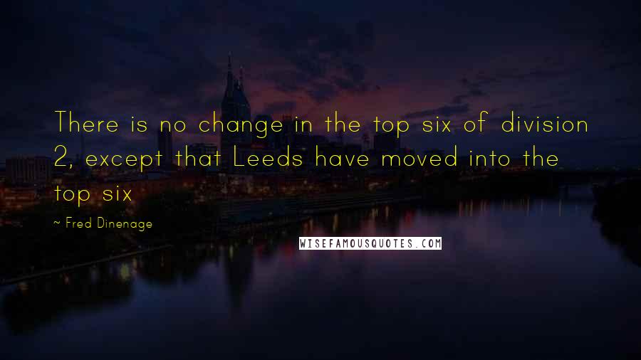 Fred Dinenage Quotes: There is no change in the top six of division 2, except that Leeds have moved into the top six