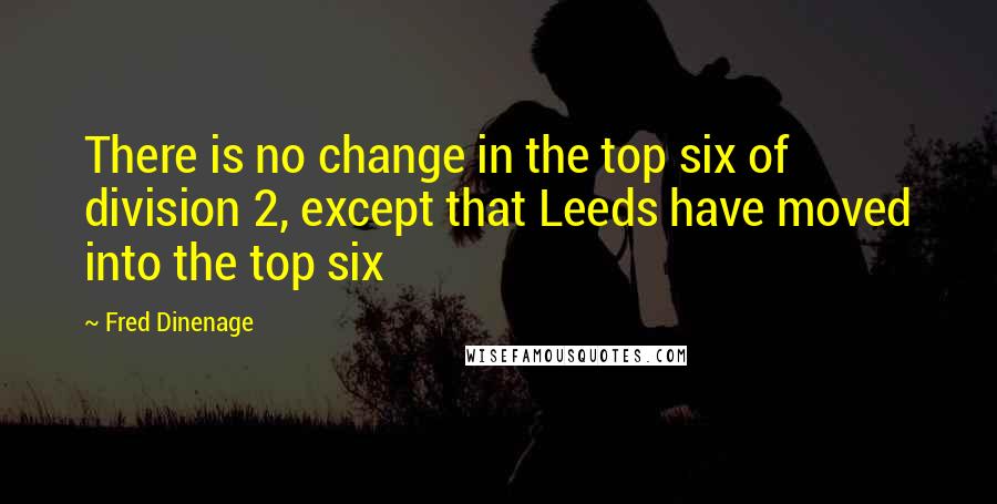 Fred Dinenage Quotes: There is no change in the top six of division 2, except that Leeds have moved into the top six