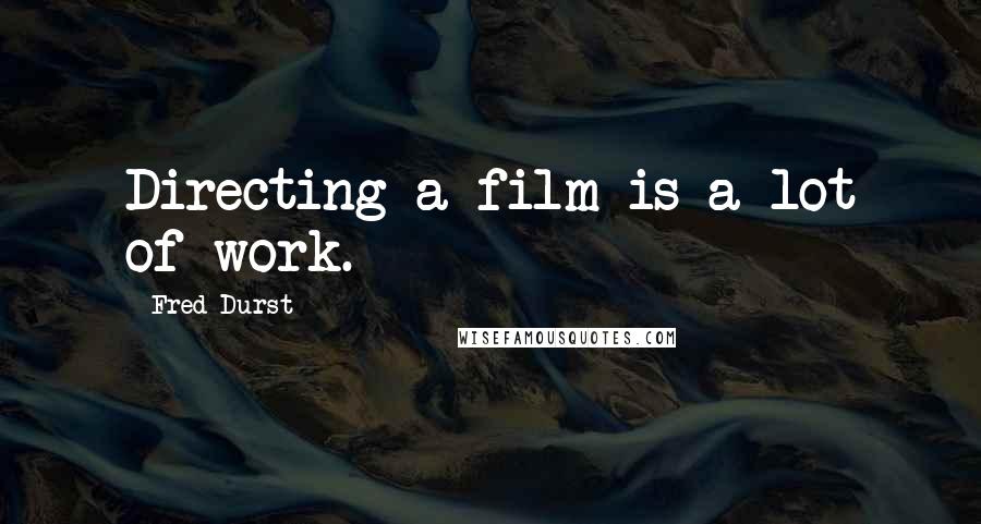 Fred Durst Quotes: Directing a film is a lot of work.