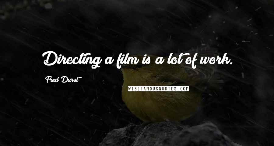 Fred Durst Quotes: Directing a film is a lot of work.
