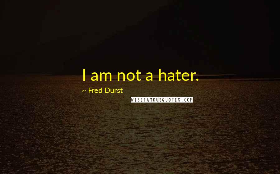 Fred Durst Quotes: I am not a hater.