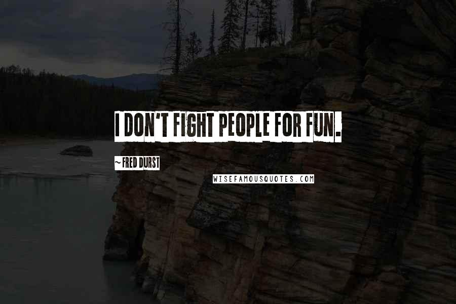 Fred Durst Quotes: I don't fight people for fun.