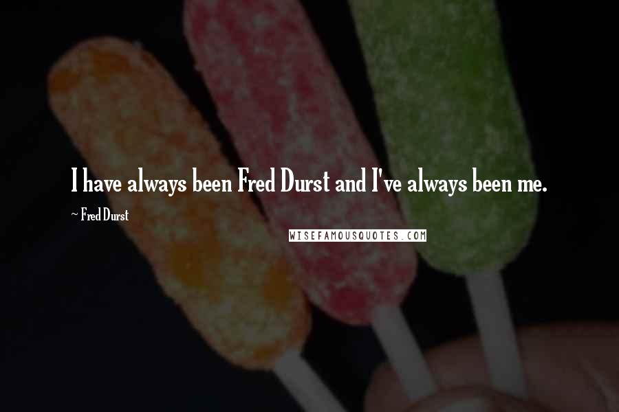 Fred Durst Quotes: I have always been Fred Durst and I've always been me.