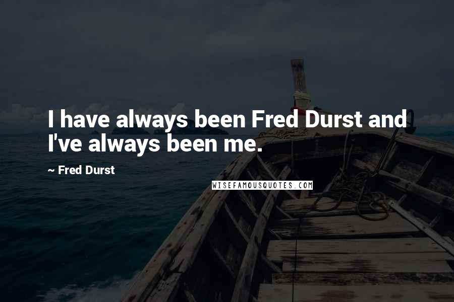 Fred Durst Quotes: I have always been Fred Durst and I've always been me.