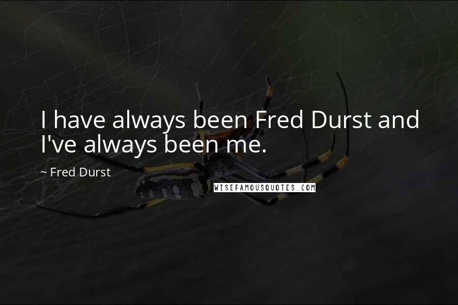 Fred Durst Quotes: I have always been Fred Durst and I've always been me.