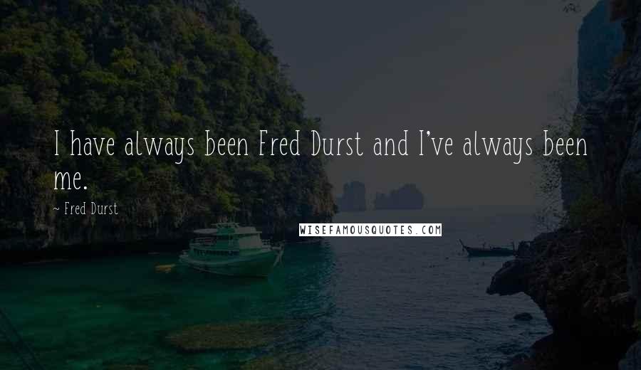 Fred Durst Quotes: I have always been Fred Durst and I've always been me.