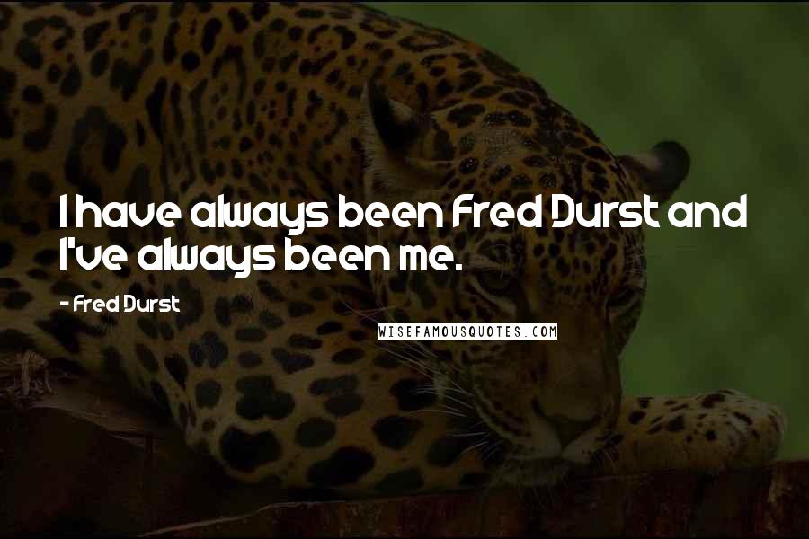 Fred Durst Quotes: I have always been Fred Durst and I've always been me.