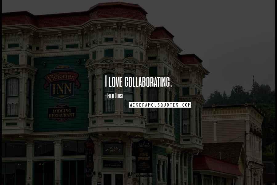 Fred Durst Quotes: I love collaborating.