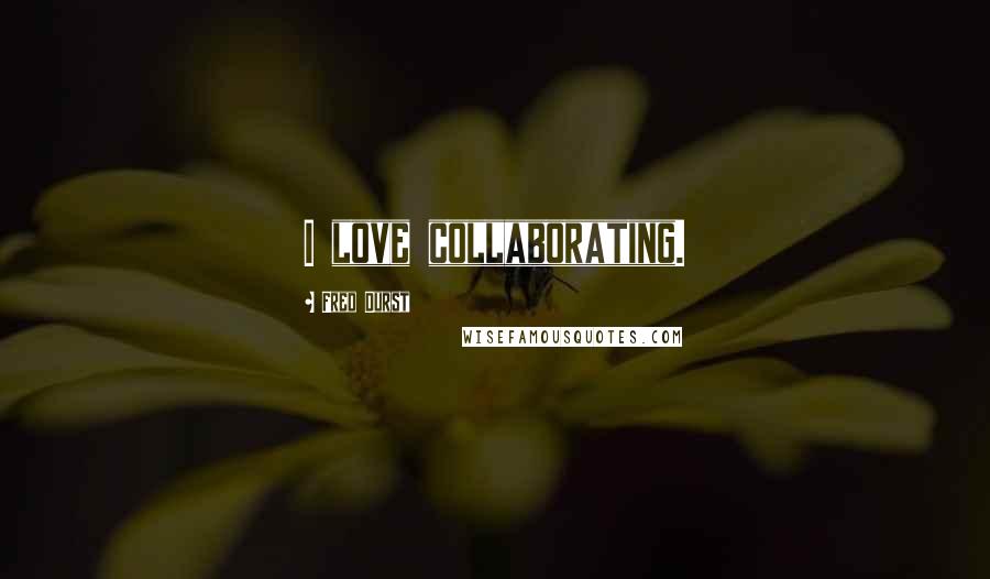 Fred Durst Quotes: I love collaborating.