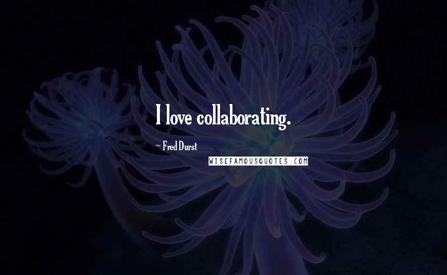 Fred Durst Quotes: I love collaborating.
