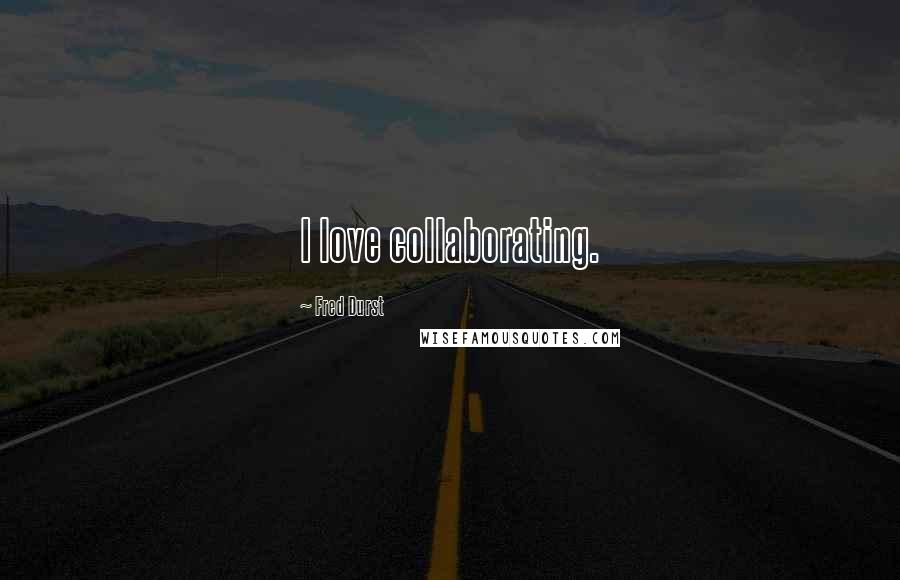 Fred Durst Quotes: I love collaborating.