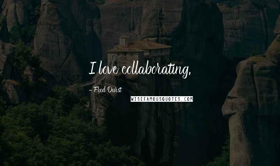 Fred Durst Quotes: I love collaborating.